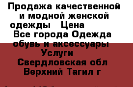 Продажа качественной и модной женской одежды › Цена ­ 2 500 - Все города Одежда, обувь и аксессуары » Услуги   . Свердловская обл.,Верхний Тагил г.